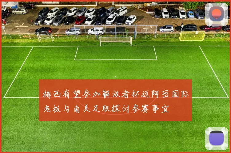 梅西有望参加解放者杯迈阿密国际老板与南美足联探讨参赛事宜