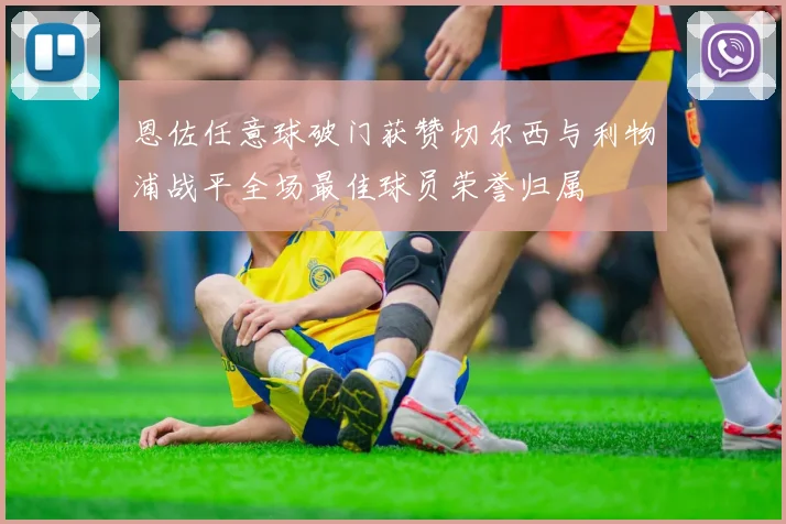 恩佐任意球破门获赞切尔西与利物浦战平全场最佳球员荣誉归属