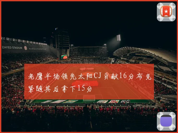 老鹰半场领先太阳CJ贡献16分布克紧随其后拿下15分
