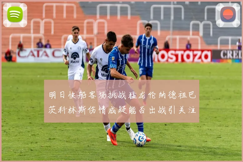明日快船客场挑战猛龙伦纳德祖巴茨科林斯伤情成疑能否出战引关注