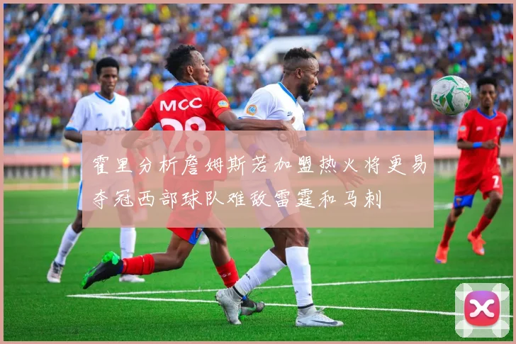 霍里分析詹姆斯若加盟热火将更易夺冠西部球队难敌雷霆和马刺
