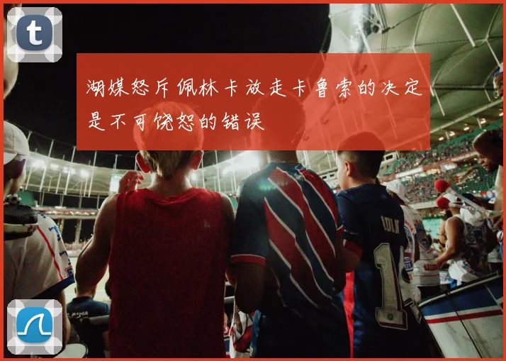 湖媒怒斥佩林卡放走卡鲁索的决定是不可饶恕的错误