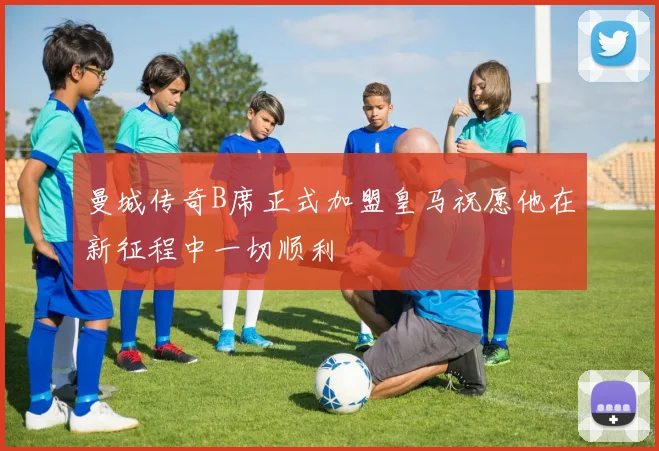 曼城传奇B席正式加盟皇马祝愿他在新征程中一切顺利