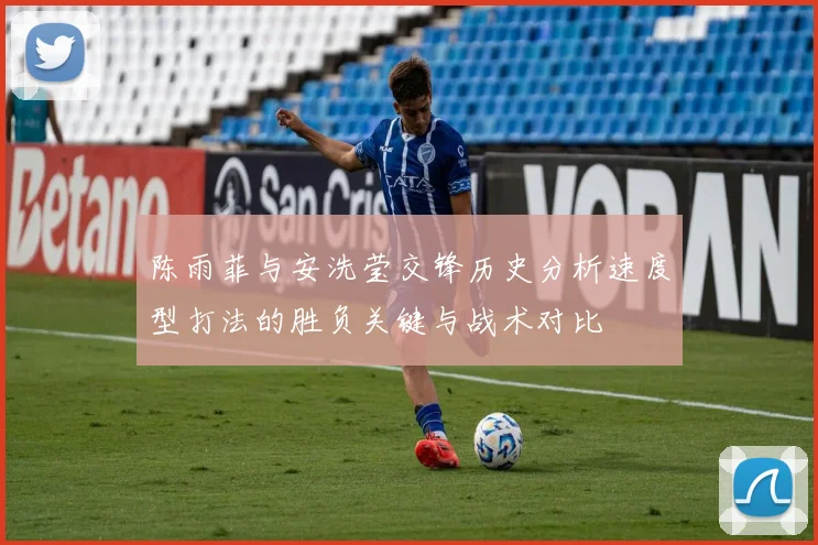 陈雨菲与安洗莹交锋历史分析速度型打法的胜负关键与战术对比